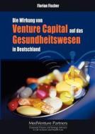 Die Wirkung von Venture Capital auf das Gesundheitswesen in Deutschland di Florian Fischer edito da Books on Demand