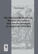 Die Hansestädte Hamburg, Bremen und Lübeck und ihre Beziehungen zu Algier und Marokko di Ernst Baasch edito da EHV-History