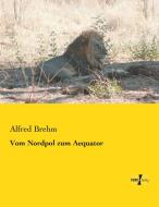 Vom Nordpol zum Aequator di Alfred Brehm edito da Vero Verlag
