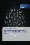 Alcohol-Use at the Workplace: The Case of Police Divisions in Accra di Herman Nuake Kofi Agboh edito da SPS