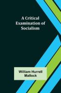 A Critical Examination of Socialism di William Hurrell Mallock edito da Alpha Editions