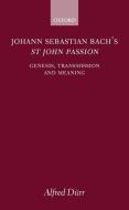 Johann Sebastian Bach's St John Passion: Genesis, Transmission, and Meaning di Alfred Durr, Alfred D?rr, Johann Sebastian Bach edito da OXFORD UNIV PR