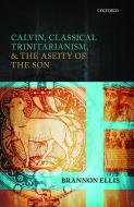 Calvin, Classical Trinitarianism, and the Aseity of the Son di Brannon Ellis edito da PRACTITIONER LAW