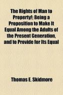 The Rights Of Man To Property!; Being A Proposition To Make It Equal Among The Adults Of The Present Generation, And To Provide For Its Equal di Thomas E. Skidmore edito da General Books Llc