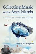 Collecting Music In The Aran Islands di Deirdre Ni Chonghaile edito da University Of Wisconsin Press