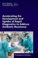 Accelerating the Development and Uptake of Rapid Diagnostics to Address Antibiotic Resistance: Proceedings of a Workshop di National Academies Of Sciences Engineeri, Health And Medicine Division, Board On Health Sciences Policy edito da NATL ACADEMY PR