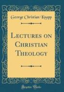 Lectures on Christian Theology (Classic Reprint) di George Christian Knapp edito da Forgotten Books