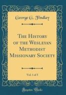 The History of the Wesleyan Methodist Missionary Society, Vol. 1 of 5 (Classic Reprint) di George G. Findlay edito da Forgotten Books