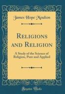 Religions and Religion: A Study of the Science of Religion, Pure and Applied (Classic Reprint) di James Hope Moulton edito da Forgotten Books