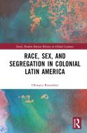 Race, Sex, And Segregation In Colonial Latin America di Olimpia Rosenthal edito da Taylor & Francis Ltd