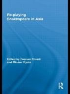 Re-playing Shakespeare in Asia di Poonam Trivedi edito da Routledge