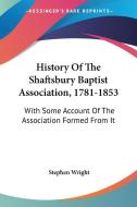 History Of The Shaftsbury Baptist Association, 1781-1853: With Some Account Of The Association Formed From It di Stephen Wright edito da Kessinger Publishing, Llc