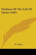 Outlines of the Life of Christ (1905) di W. Sanday edito da Kessinger Publishing