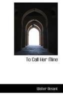 To Call Her Mine di Walter Besant edito da Bibliolife