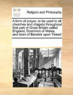 A Form Of Prayer To Be Used In All Churches And Chapels Throughout That Part Of Great Britain Called England, Dominion Of Wales, And Town Of Berwick U di Multiple Contributors edito da Gale Ecco, Print Editions