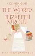 A Companion to the Works of Elizabeth Strout di Katherine Montwieler edito da SWALLOW PR INC