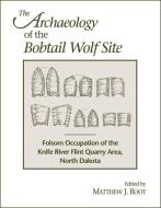 The Archaeology of the Bobtail Wolf Site: Folsom Occupation of the Knife River Flint Quarry Area, North Dakota di Alice M. Emerson edito da WASHINGTON STATE UNIV PR