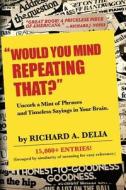 Would You Mind Repeating That?: Uncork a Mint of Phrases and Timeless Sayings in Your Brain. di Richard a. Delia edito da Forced Square Publishing