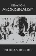 Essays on Aboriginalism di Brian Roberts edito da Brian Ross Roberts
