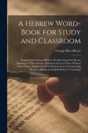 A Hebrew Word-Book for Study and Classroom: Comprising Common Hebrew Words Grouped by Roots, Meanings of These Words Alphabetical List of Them Without di George Rice Hovey edito da LEGARE STREET PR