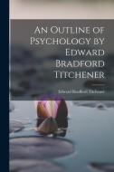 An Outline of Psychology by Edward Bradford Titchener di Edward Bradford Titchener edito da LEGARE STREET PR