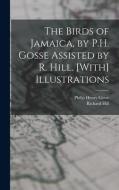 The Birds of Jamaica, by P.H. Gosse Assisted by R. Hill. [With] Illustrations di Philip Henry Gosse, Richard Hill edito da LEGARE STREET PR