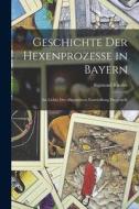 Geschichte der Hexenprozesse in Bayern: Im Lichte der Allgemeinen Entwicklung Dargestellt di Sigmund Riezler edito da LEGARE STREET PR
