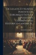 De Legatis Et Nuntiis Pontificum Eorumque Fatis Et Potestate Commentatio Historico-canonica... di Konstantin Langhaider edito da LEGARE STREET PR