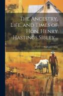 The Ancestry, Life, and Times of Hon. Henry Hastings Sibley .. di Nathaniel West edito da LEGARE STREET PR
