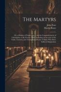 The Martyrs: Or, a History of Persecution From the Commencement of Christianity to the Present Time, Including an Account of the Tr di Martin Ruter, John Foxe edito da LEGARE STREET PR
