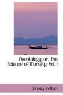Deontology Or The Science Of Morality di Jeremy Bentham edito da Bibliolife