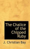 The Chalice Of The Chipped Ruby di J Christian Bay edito da Bibliolife
