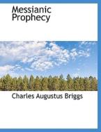 Messianic Prophecy di Charles Augustus Briggs edito da Bibliolife