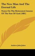 The New Man and the Eternal Life: Notes on the Reiterated Amens of the Son of God (1881) di Andrew John Jukes edito da Kessinger Publishing