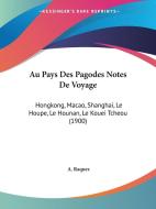Au Pays Des Pagodes Notes de Voyage: Hongkong, Macao, Shanghai, Le Houpe, Le Hounan, Le Kouei Tcheou (1900) di A. Raquez edito da Kessinger Publishing