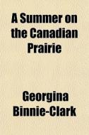 A Summer On The Canadian Prairie di Georgi Binnie-clark edito da General Books