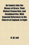 An Inquiry Into The Means Of Grace, Thei di R. W. Jelf edito da General Books