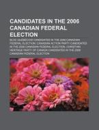 Candidates in the 2006 Canadian federal election di Source Wikipedia edito da Books LLC, Reference Series