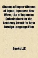 Cinema Of Japan: Cinema Of Japan, Japanese New Wave, List Of Japanese Submissions For The Academy Award For Best Foreign Language Film di Source Wikipedia edito da Books Llc