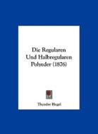 Die Regularen Und Halbregularen Polyeder (1876) di Theodor Hugel edito da Kessinger Publishing