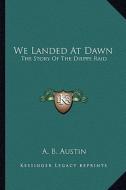 We Landed at Dawn: The Story of the Dieppe Raid di A. B. Austin edito da Kessinger Publishing
