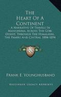 The Heart of a Continent: A Narrative of Travels in Manchuria, Across the Gobi Desert, Through the Himalayas, the Pamirs and Chitrai, 1884-1894 di Frank E. Younghusband edito da Kessinger Publishing