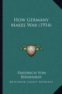 How Germany Makes War (1914) di Friedrich Von Bernhardi edito da Kessinger Publishing