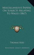 Miscellaneous Papers on Subjects Relating to Wales (1867) di Thomas Rees edito da Kessinger Publishing