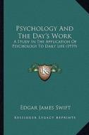 Psychology and the Day's Work: A Study in the Application of Psychology to Daily Life (1919) di Edgar James Swift edito da Kessinger Publishing