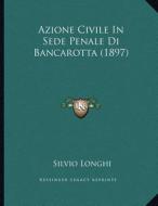 Azione Civile in Sede Penale Di Bancarotta (1897) di Silvio Longhi edito da Kessinger Publishing