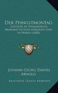 Der Pfingstmontag: Lustspiel in Strassburger Mundart in Funf Aufzugen Und in Versen (1850) di Johann Georg Daniel Arnold edito da Kessinger Publishing