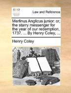Merlinus Anglicus Junior: Or, The Starry Messenger For The Year Of Our Redemption, 1737. ... By Henry Coley, ... di Henry Coley edito da Gale Ecco, Print Editions