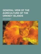 General View Of The Agriculture Of The Orkney Islands di John Shirreff edito da Theclassics.us