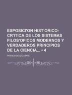 EsposiciÃŠÂ¹on HistÃŠÂ¹orico-crÃŠÂ¹itica De Los Sistemas FilosÃŠÂ¹oficos Modernos Y Verdaderos Principios De La Ciencia (4) di Patricio De Azc Arate edito da General Books Llc
